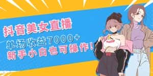 （8800期）抖音美女直播，单场收益7000+,新手小白也可操作-优优云创