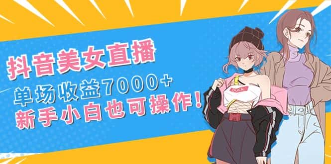 （8800期）抖音美女直播，单场收益7000+,新手小白也可操作-优优云创