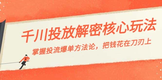 （8803期）千川投流-解密核心玩法，掌握投流 爆单方法论，把钱花在刀刃上-优优云创网