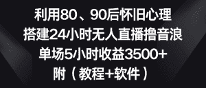 (8819期)利用80、90后怀旧心理,搭建24小时无人直播撸音浪,单场5小时收益3500+…-优优云创网