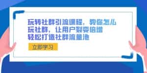 （8821期）玩转社群 引流课程，教你怎么玩社群，让用户裂变倍增，轻松打造社群流量池-优优云创网