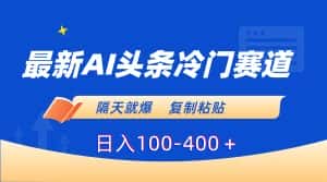 （8823期）最新AI头条冷门赛道，隔天就爆，复制粘贴日入100-400＋-优优云创网