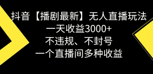 （8834期）抖音【播剧最新】无人直播玩法，不违规、不封号， 一天收益3000+，一个…-优优云创网