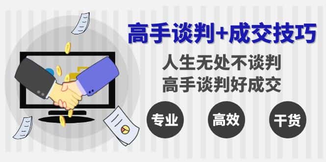 （8837期）高手谈判+成交技巧：人生无处不谈判，高手谈判好成交（25节课）-优优云创网