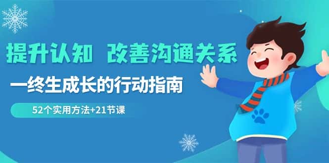 （8838期）提升认知 改善沟通关系，一终生成长的行动指南  52个实用方法+21节课-优优云创网