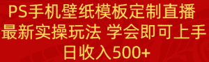 （8843期）PS手机壁纸模板定制直播  最新实操玩法 学会即可上手 日收入500+-优优云创网