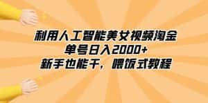 （8844期）利用人工智能美女视频淘金，单号日入2000+，新手也能干，喂饭式教程-优优云创网