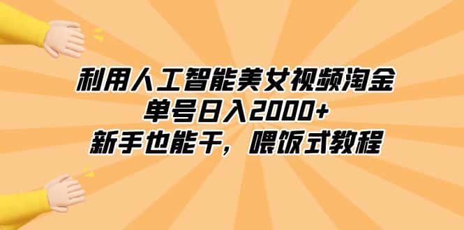 （8844期）利用人工智能美女视频淘金，单号日入2000+，新手也能干，喂饭式教程-优优云创网
