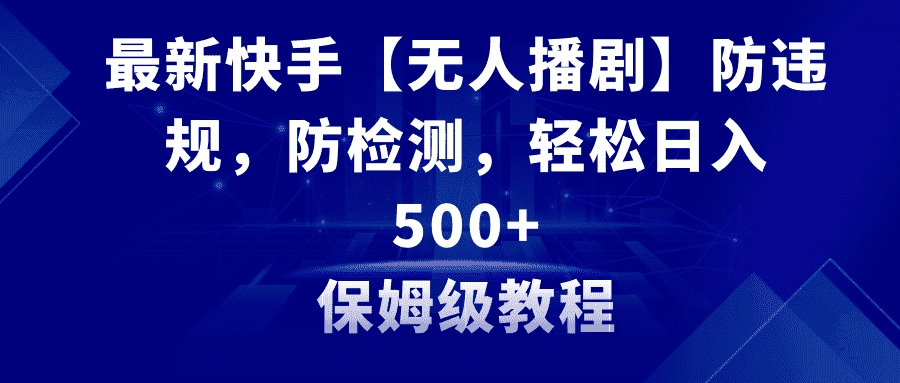 （8856期）最新快手【无人播剧】防违规，防检测，多种变现方式，日入500+教程+素材-优优云创网