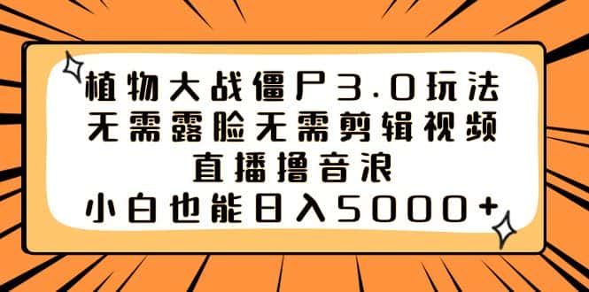 （8858期）植物大战僵尸3.0玩法无需露脸无需剪辑视频，直播撸音浪，小白也能日入5000+-优优云创网