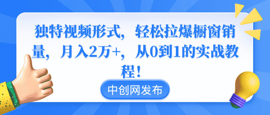 （8859期）独特视频形式，轻松拉爆橱窗销量，月入2万+，从0到1的实战教程！-优优云创网