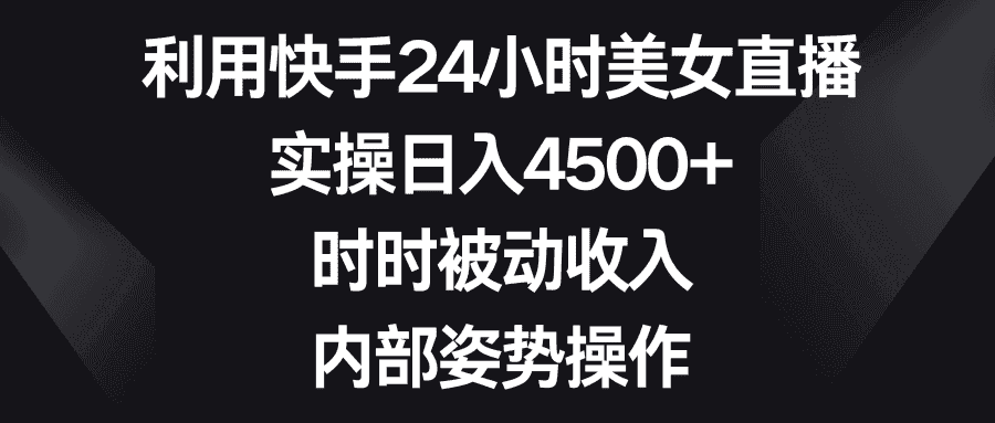 (8865期)利用快手24小时美女直播,实操日入4500+,时时被动收入,内部姿势操作-优优云创网