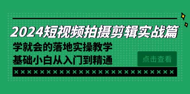 （8866期）2024短视频拍摄剪辑实操篇，学就会的落地实操教学，基础小白从入门到精通-优优云创网