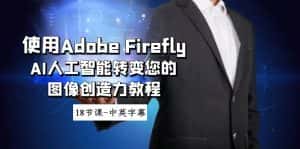 （8869期）使用Adobe Firefly AI人工智能转变您的图像创造力教程-18节课-中英字幕-优优云创网