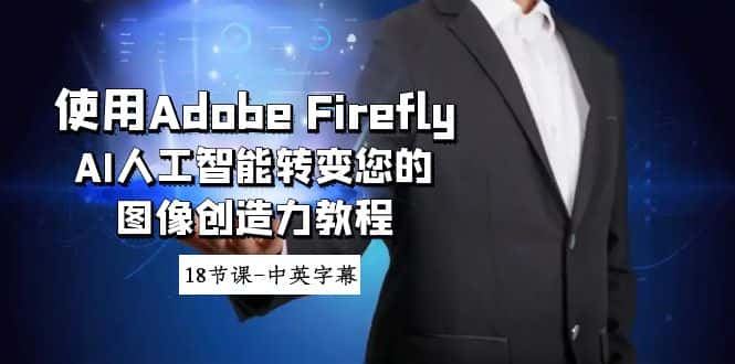 （8869期）使用Adobe Firefly AI人工智能转变您的图像创造力教程-18节课-中英字幕-优优云创网