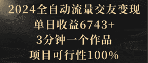 (8880期)2024全自动流量交友变现,单日收益6743+,3分钟一个作品,项目可行性100%-优优云创网