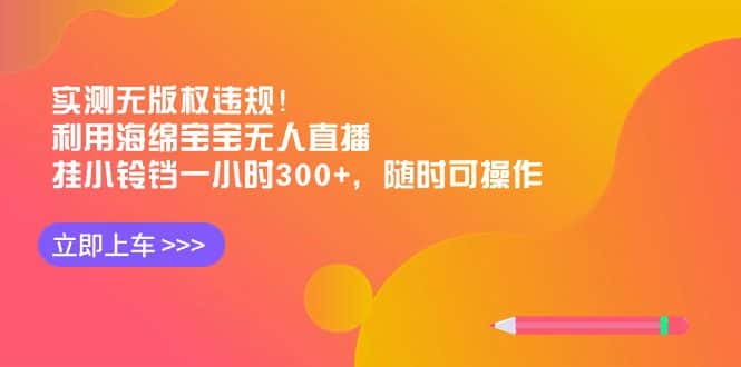 （8886期）实测无版权违规！利用海绵宝宝无人直播，挂小铃铛一小时300+，随时可操作-优优云创网