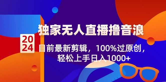 （8889期）2024独家无人直播撸音浪，目前最新剪辑，100%过原创，轻松上手日入1000+-优优云创网