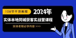 （8895期）实体本地同城获客实战营课程：实体老板必学内容，108节干货教程-优优云创网