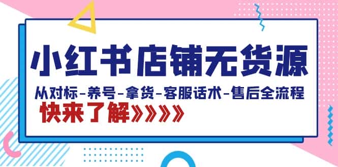 (8897期)小红书店铺无货源:从对标-养号-拿货-客服话术-售后全流程(20节课)-优优云创网