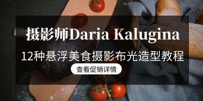 （8900期）摄影师Daria Kalugina 12种悬浮美食摄影布光造型教程-21节课-中文字幕-优优云创网