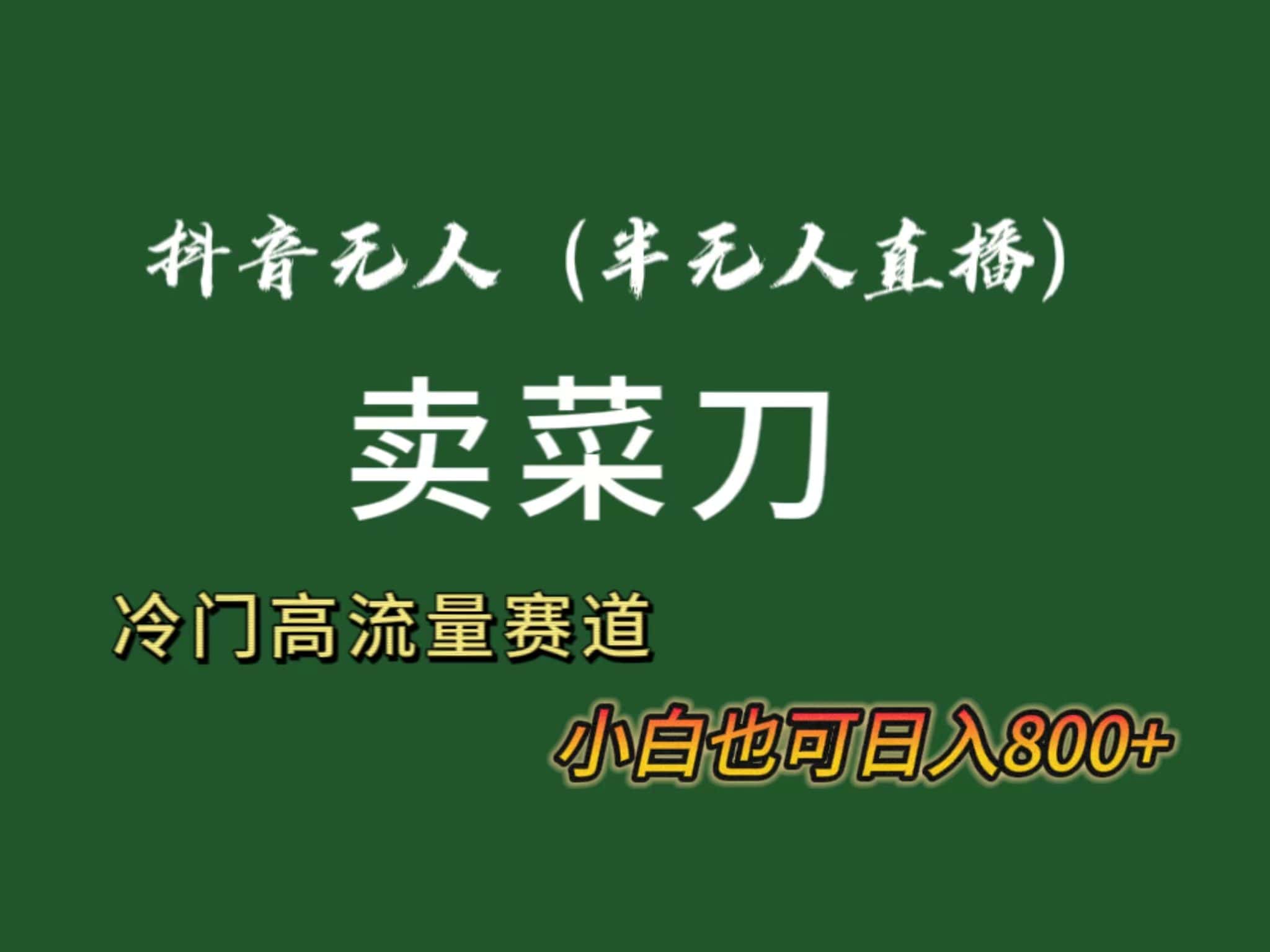 （8902期）抖音无人（半无人）直播卖菜刀日入800+！冷门品流量大，全套教程+软件！-优优云创网