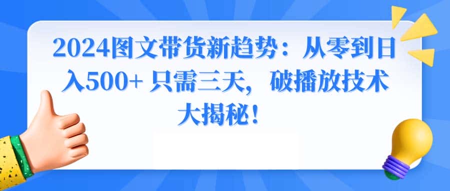 （8904期）2024图文带货新趋势：从零到日入500+ 只需三天，破播放技术大揭秘！-优优云创网