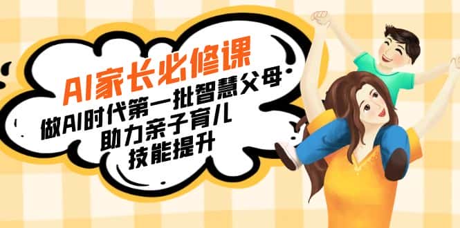 （8911期）【宝妈 宝爸力荐】AI家长必修课：做AI时代第一批智慧父母，助力亲子育儿…-优优云创网