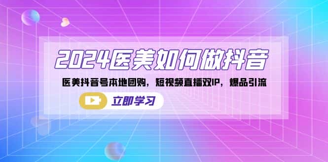 （8919期）2024医美如何做抖音，医美抖音号本地团购，短视频直播双IP，爆品引流-优优云创网