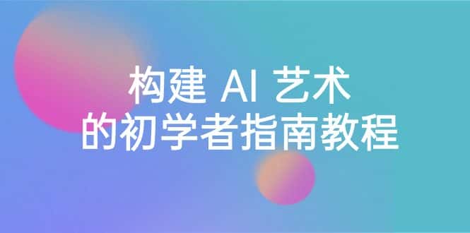 (8923期) Stable Diffusion 101:构建 AI 艺术的初学者指南教程-16节课-中英字幕-优优云创网