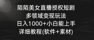 （8925期）陌陌美女直播授权短剧，多领域变现玩法，日入1000+小白能上手，详细教程…-优优云创网