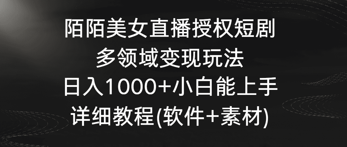 （8925期）陌陌美女直播授权短剧，多领域变现玩法，日入1000+小白能上手，详细教程…-优优云创网