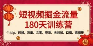 （8932期）短视频-掘金流量180天训练营，个人ip、同城、流量、文案、带货、各领域…-优优云创网