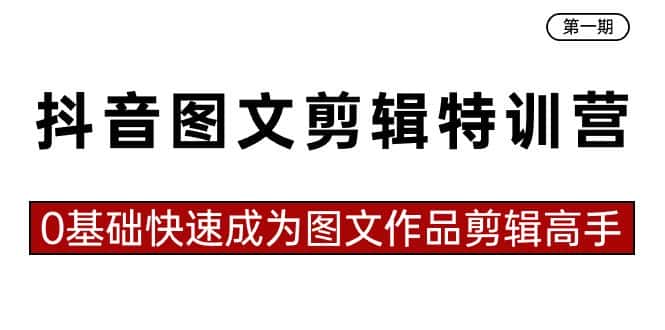 （8940期）抖音图文剪辑特训营第一期，0基础快速成为图文作品剪辑高手（23节课）-优优云创网