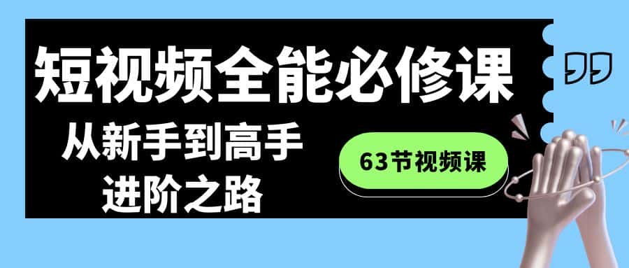 （8949期）短视频-全能必修课程：从新手到高手进阶之路（63节视频课）-优优云创网