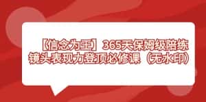 （8953期）【信念 为王】365天-保姆级陪练，镜头表现力登顶必修课（无水印）-优优云创网