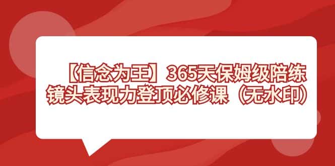 （8953期）【信念 为王】365天-保姆级陪练，镜头表现力登顶必修课（无水印）-优优云创网