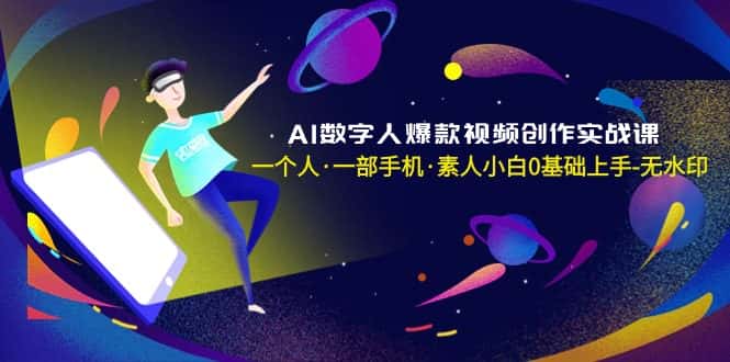 （8954期）AI数字人爆款视频创作实战课，一个人·一部手机·素人小白0基础上手-无水印-优优云创网