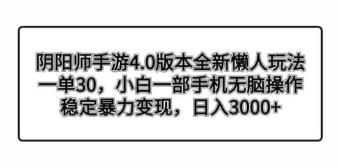 （8959期）阴阳师手游4.0版本全新懒人玩法，一单30，小白一部手机无脑操作，稳定暴…-优优云创网