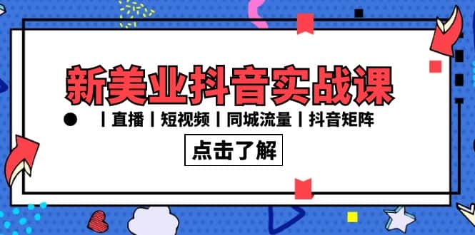 （8962期）新美业抖音实战课丨直播丨短视频丨同城流量丨抖音矩阵（30节课）-优优云创网