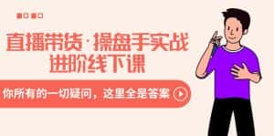 （8966期）直播带货·操盘手实战进阶线下课：你所有的一切疑问，这里全是答案-优优云创网