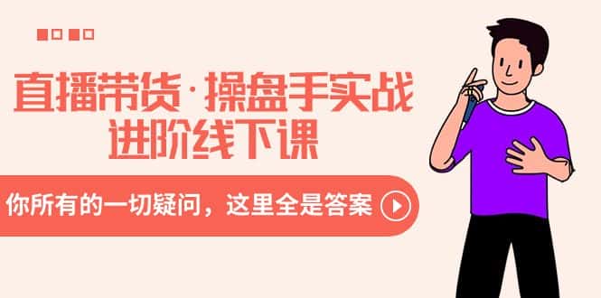 （8966期）直播带货·操盘手实战进阶线下课：你所有的一切疑问，这里全是答案-优优云创网