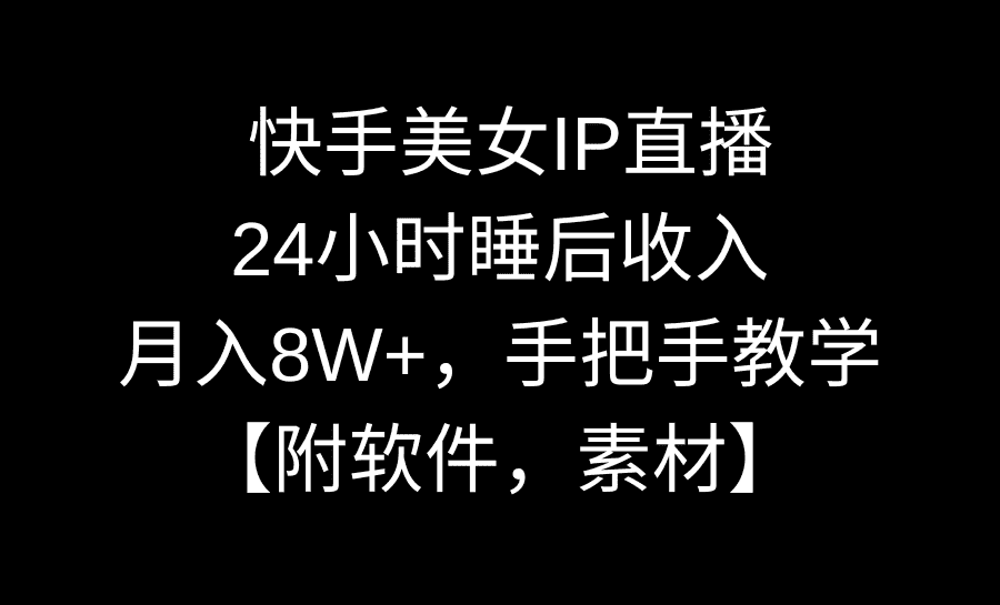 (8967期)快手美女IP直播,24小时睡后收入,月入8W+,手把手教学【附软件,素材】-优优云创网