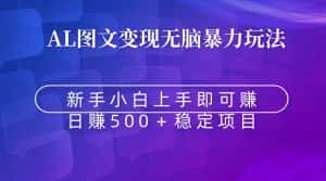 （8968期）无脑暴力Al图文变现  上手即赚  日赚500＋-优优云创
