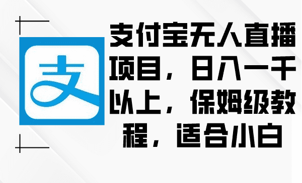 （8969期）支付宝无人直播项目，日入一千以上，保姆级教程，适合小白-优优云创