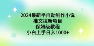（8970期）2024最新半自动制作小说推文拉新项目，保姆级教程，小白上手日入1000+-优优云创网