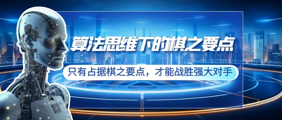（8977期）算法思维下的棋之要点：只有占据棋之要点，才能战胜强大对手（20节）-优优云创网