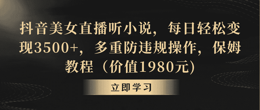 (8980期)抖音美女直播听小说,每日轻松变现3500+,多重防违规操作,保姆教程(价…-优优云创网