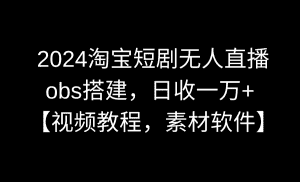 （8986期）2024淘宝短剧无人直播3.0，obs搭建，日收一万+，【视频教程，附素材软件】-优优云创网