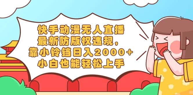 （8987期）快手动漫无人直播，最新防版权违规，靠小铃铛日入2000+，小白也能轻松上…-优优云创网